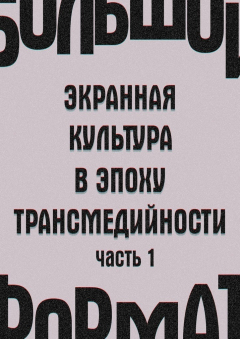 Книга Большой формат: экранная культура в эпоху трансмедийности. Часть 1 на ReadRate.com книга Большой формат: экранная культура в эпоху трансмедийности. Часть 1
