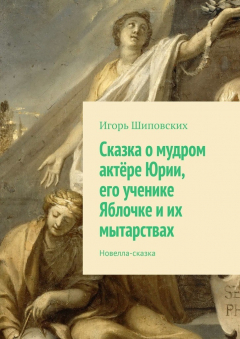 Книга Сказка о мудром актёре Юрии, его ученике Яблочке и их мытарствах. Новелла-сказка на ReadRate.com книга Сказка о мудром актёре Юрии, его ученике Яблочке и их мытарствах. Новелла-сказка