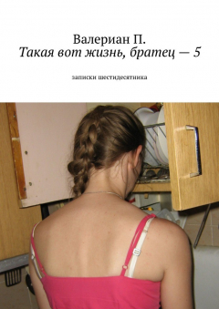 Книга Такая вот жизнь, братец – 5. Записки шестидесятника на ReadRate.com книга Такая вот жизнь, братец – 5. Записки шестидесятника