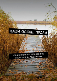 Книга Наша осень. Проза. Издание группы авторов под редакцией С. Ходосевича на ReadRate.com книга Наша осень. Проза. Издание группы авторов под редакцией С. Ходосевича