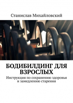 Книга Бодибилдинг для взрослых. Инструкция по сохранению здоровья и замедлению старения на ReadRate.com книга Бодибилдинг для взрослых. Инструкция по сохранению здоровья и замедлению старения
