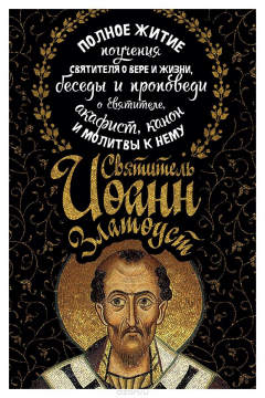 Книга Святитель Иоанн Златоуст. Полное житие, поучения святителя о вере и жизни, беседы и проповеди о святителе, акафист, канон и молитвы к нему на ReadRate.com книга Святитель Иоанн Златоуст. Полное житие, поучения святителя о вере и жизни, беседы и проповеди о святителе, акафист, канон и молитвы к нему