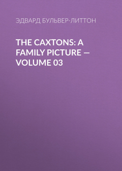 Книга The Caxtons: A Family Picture — Volume 03 на ReadRate.com книга The Caxtons: A Family Picture — Volume 03