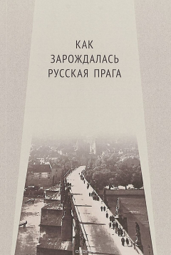 Книга Как зарождалась Русская Прага. Материалы международного Круглого стола. Прага, 26 июня 2017 г на ReadRate.com книга Как зарождалась Русская Прага. Материалы международного Круглого стола. Прага, 26 июня 2017 г