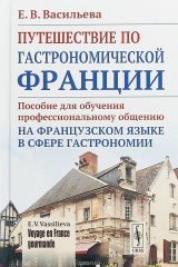 книга Путешествие по гастрономической Франции. Пособие для обучения профессиональному общению на французском языке в сфере гастрономии