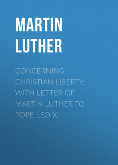 Книга Concerning Christian Liberty; with Letter of Martin Luther to Pope Leo X. на ReadRate.com книга Concerning Christian Liberty; with Letter of Martin Luther to Pope Leo X.