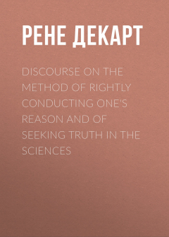 Книга Discourse on the Method of Rightly Conducting One's Reason and of Seeking Truth in the Sciences на ReadRate.com книга Discourse on the Method of Rightly Conducting One's Reason and of Seeking Truth in the Sciences