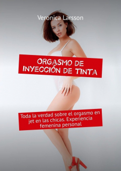 Книга Orgasmo de inyecci?n de tinta. Toda la verdad sobre el orgasmo en jet en las chicas. Experiencia femenina personal на ReadRate.com книга Orgasmo de inyecci?n de tinta. Toda la verdad sobre el orgasmo en jet en las chicas. Experiencia femenina personal