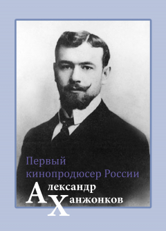 Книга Первый кинопродюсер России Александр Ханжонков на ReadRate.com книга Первый кинопродюсер России Александр Ханжонков
