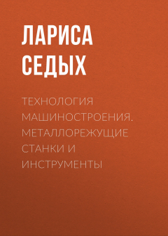 Книга Технология машиностроения. Металлорежущие станки и инструменты на ReadRate.com книга Технология машиностроения. Металлорежущие станки и инструменты