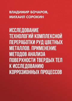 Книга Исследование технологий комплексной переработки руд цветных металлов. Применение методов анализа поверхности твердых тел к исследованию коррозионных процессов на ReadRate.com книга Исследование технологий комплексной переработки руд цветных металлов. Применение методов анализа поверхности твердых тел к исследованию коррозионных процессов