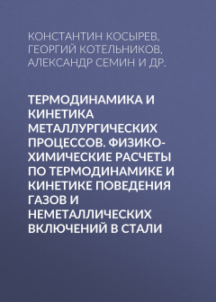 Книга Термодинамика и кинетика металлургических процессов. Физико-химические расчеты по термодинамике и кинетике поведения газов и неметаллических включений в стали на ReadRate.com книга Термодинамика и кинетика металлургических процессов. Физико-химические расчеты по термодинамике и кинетике поведения газов и неметаллических включений в стали