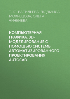 Книга Компьютерная графика. 3D-моделирование с помощью системы автоматизированного проектирования AutoCAD на ReadRate.com книга Компьютерная графика. 3D-моделирование с помощью системы автоматизированного проектирования AutoCAD