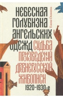 Книга Небесная голубизна ангельских одежд: судьба произведений древнерусской живописи, 1920-1930-е годы на ReadRate.com книга Небесная голубизна ангельских одежд: судьба произведений древнерусской живописи, 1920-1930-е годы