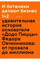 книга И ботаники делают бизнес 1+2. Удивительная история основателя "Додо Пиццы" Федора Овчинникова