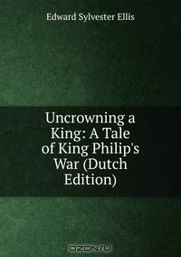 Книга Uncrowning a King: A Tale of King Philip's War (Dutch Edition) на ReadRate.com книга Uncrowning a King: A Tale of King Philip's War (Dutch Edition)