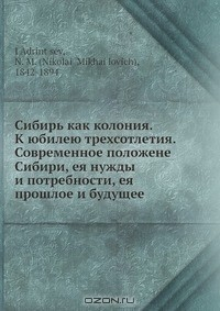 Книга Сибирь как колония. К юбилею трехсотлетия. Современное положене Сибири, ея нужды и потребности, ея прошлое и будущее на ReadRate.com книга Сибирь как колония. К юбилею трехсотлетия. Современное положене Сибири, ея нужды и потребности, ея прошлое и будущее