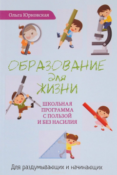 Книга Образование для жизни. Школьная программа с пользой и без насилия на ReadRate.com книга Образование для жизни. Школьная программа с пользой и без насилия