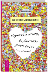 книга Как устроить личную жизнь. Познакомиться, влюбиться, замуж выйти или жениться