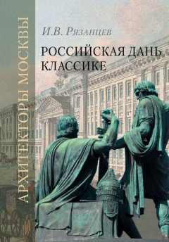 Книга Российская дань классике. Роль московской школы в развитии отечественного зодчества и ваяния второй половины XVIII – начала XIX века на ReadRate.com книга Российская дань классике. Роль московской школы в развитии отечественного зодчества и ваяния второй половины XVIII – начала XIX века