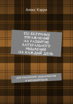 Книга 130 безумных упражнений на развитие латерального мышления на каждый день. Для писателей, журналистов и копирайтеров на ReadRate.com книга 130 безумных упражнений на развитие латерального мышления на каждый день. Для писателей, журналистов и копирайтеров