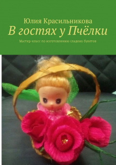 Книга В гостях у Пчёлки. Мастер-класс по изготовлению сладких букетов на ReadRate.com книга В гостях у Пчёлки. Мастер-класс по изготовлению сладких букетов