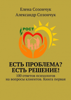 Книга Есть проблема? Есть решение! 100 ответов психологов на вопросы клиентов. Книга первая на ReadRate.com книга Есть проблема? Есть решение! 100 ответов психологов на вопросы клиентов. Книга первая