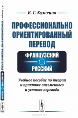 книга 2-е издание, переработанное и дополненное. Профессионально ориентированный перевод. Французский-русский. Учебное пособие по теории и практике письменного и устного перевода