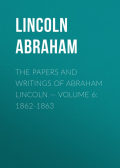 Книга The Papers And Writings Of Abraham Lincoln — Volume 6: 1862-1863 на ReadRate.com книга The Papers And Writings Of Abraham Lincoln — Volume 6: 1862-1863