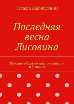 Книга Последняя весна Лисовина. Истории о братьях наших меньших и больших на ReadRate.com книга Последняя весна Лисовина. Истории о братьях наших меньших и больших