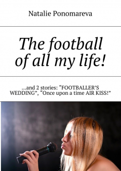 Книга The football of all my life! …and 2 stories: «Footballer's wedding», «Once upon a time air kiss!» на ReadRate.com книга The football of all my life! …and 2 stories: «Footballer's wedding», «Once upon a time air kiss!»