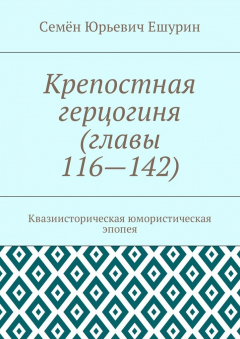 Книга Крепостная герцогиня (главы 116—142). Квазиисторическая юмористическая эпопея на ReadRate.com книга Крепостная герцогиня (главы 116—142). Квазиисторическая юмористическая эпопея