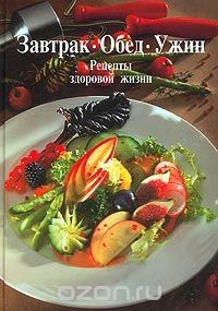 Книга Завтрак. Обед. Ужин. Рецепты здоровой жизни на ReadRate.com книга Завтрак. Обед. Ужин. Рецепты здоровой жизни