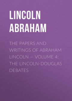Книга The Papers And Writings Of Abraham Lincoln — Volume 4: The Lincoln-Douglas Debates на ReadRate.com книга The Papers And Writings Of Abraham Lincoln — Volume 4: The Lincoln-Douglas Debates
