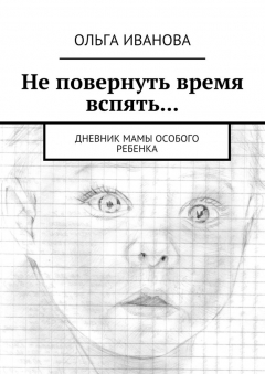 Книга Не повернуть время вспять… Дневник мамы особого ребенка на ReadRate.com книга Не повернуть время вспять… Дневник мамы особого ребенка