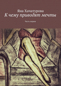 Книга К чему приводят мечты. Часть первая на ReadRate.com книга К чему приводят мечты. Часть первая