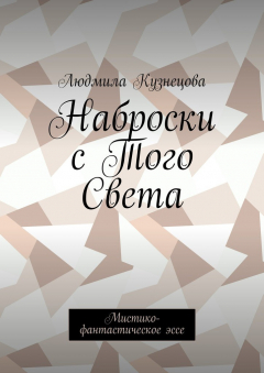 Книга Наброски с Того Света. Мистико-фантастическое эссе на ReadRate.com книга Наброски с Того Света. Мистико-фантастическое эссе