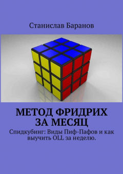 Книга Метод Фридрих за месяц. Спидкубинг: виды Пиф-Пафов и как выучить OLL и PLL за 2 недели (часть 1) на ReadRate.com книга Метод Фридрих за месяц. Спидкубинг: виды Пиф-Пафов и как выучить OLL и PLL за 2 недели (часть 1)