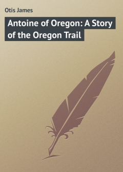 Книга Antoine of Oregon: A Story of the Oregon Trail на ReadRate.com книга Antoine of Oregon: A Story of the Oregon Trail