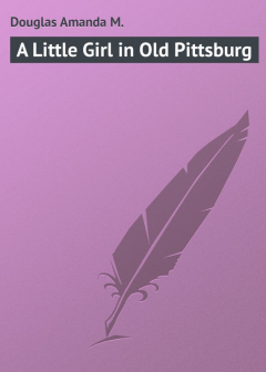 Книга A Little Girl in Old Pittsburg на ReadRate.com книга A Little Girl in Old Pittsburg