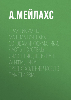 Книга Практикум по математическим основам информатики. Часть 1. Системы счисления. Двоичная арифметика. Представление чисел в памяти ЭВМ. на ReadRate.com книга Практикум по математическим основам информатики. Часть 1. Системы счисления. Двоичная арифметика. Представление чисел в памяти ЭВМ.