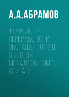 Книга Технология переработки и обогащения руд цветных металлов. Том 3. Книга 1 на ReadRate.com книга Технология переработки и обогащения руд цветных металлов. Том 3. Книга 1