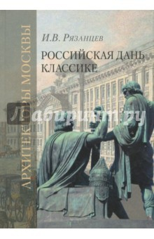 Книга Российская дань классике. Роль московской школы в развитии зодчества вт. пол. XVIII - нач. XIX вв. на ReadRate.com книга Российская дань классике. Роль московской школы в развитии зодчества вт. пол. XVIII - нач. XIX вв.