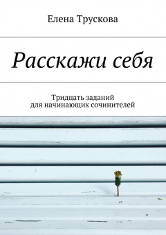 Книга Расскажи себя. Тридцать заданий для начинающих сочинителей на ReadRate.com книга Расскажи себя. Тридцать заданий для начинающих сочинителей