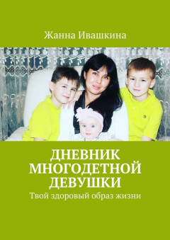 Книга Дневник многодетной девушки. Твой здоровый образ жизни на ReadRate.com книга Дневник многодетной девушки. Твой здоровый образ жизни
