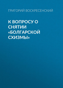 Книга К вопросу о снятии «болгарской схизмы» на ReadRate.com книга К вопросу о снятии «болгарской схизмы»