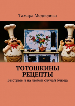 Книга Тотошкины рецепты. Быстрые и на любой случай блюда на ReadRate.com книга Тотошкины рецепты. Быстрые и на любой случай блюда