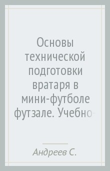 Книга Основы технической подготовки вратаря в мини-футболе (футзале). Учебно-методическое пособие на ReadRate.com книга Основы технической подготовки вратаря в мини-футболе (футзале). Учебно-методическое пособие