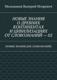Книга НОВЫЕ ЗНАНИЯ О ДРЕВНИХ КОНТИНЕНТАХ И ЦИВИЛИЗАЦИЯХ ОТ СЛОВОЗНАНИЙ – 02. (НОВЫЕ ЗНАНИЯ ДЛЯ СЛОВОЗНАНИЙ) на ReadRate.com книга НОВЫЕ ЗНАНИЯ О ДРЕВНИХ КОНТИНЕНТАХ И ЦИВИЛИЗАЦИЯХ ОТ СЛОВОЗНАНИЙ – 02. (НОВЫЕ ЗНАНИЯ ДЛЯ СЛОВОЗНАНИЙ)