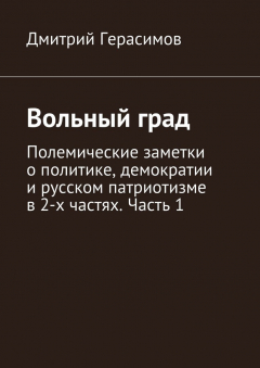 Книга Вольный град. Полемические заметки о политике, демократии и русском патриотизме в 2-х частях. Часть 1 на ReadRate.com книга Вольный град. Полемические заметки о политике, демократии и русском патриотизме в 2-х частях. Часть 1